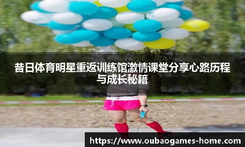 昔日体育明星重返训练馆激情课堂分享心路历程与成长秘籍