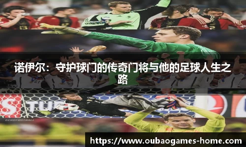 诺伊尔：守护球门的传奇门将与他的足球人生之路