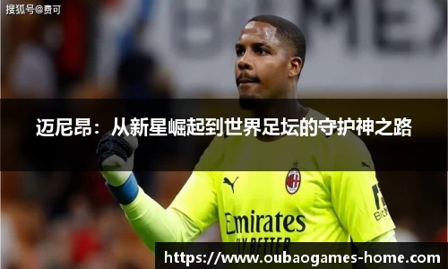 迈尼昂：从新星崛起到世界足坛的守护神之路